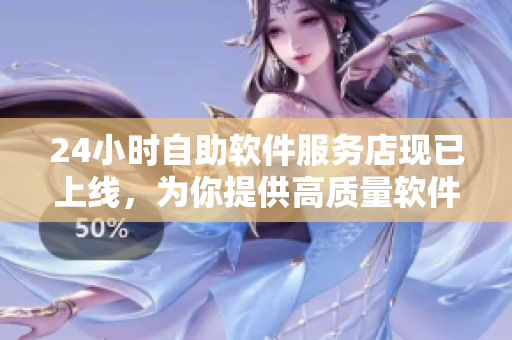 24小时自助软件服务店现已上线，为你提供高质量软件及优质服务！