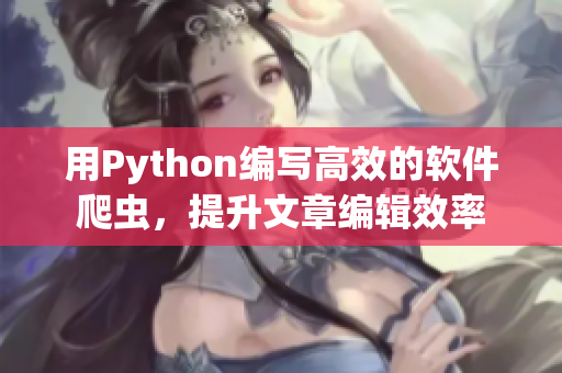 用Python编写高效的软件爬虫，提升文章编辑效率