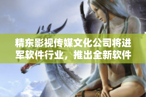 精东影视传媒文化公司将进军软件行业，推出全新软件产品。