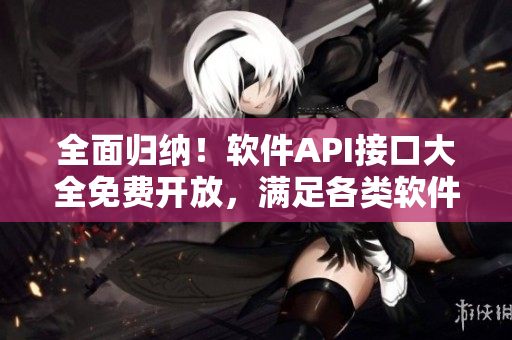 全面归纳！软件API接口大全免费开放，满足各类软件开发需求