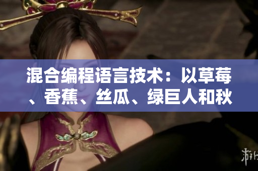 混合编程语言技术：以草莓、香蕉、丝瓜、绿巨人和秋为例
