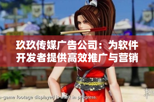 玖玖传媒广告公司：为软件开发者提供高效推广与营销策略的专业服务