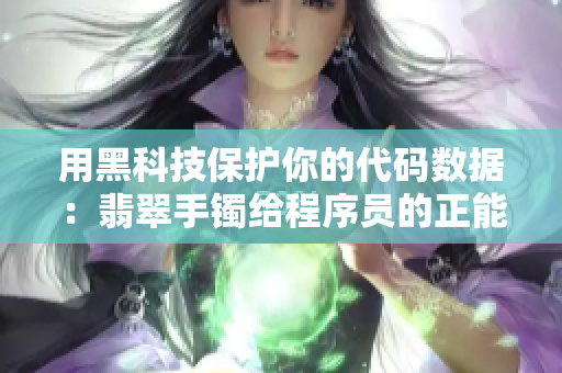 用黑科技保护你的代码数据：翡翠手镯给程序员的正能量