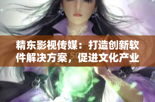 精东影视传媒：打造创新软件解决方案，促进文化产业发展