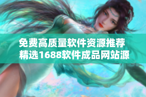免费高质量软件资源推荐  精选1688软件成品网站源码