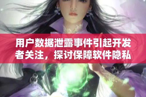 用户数据泄露事件引起开发者关注,探讨保障软件隐私安全的策略 用户数据泄露事件引起开发者关注,探讨保障软件隐私安全的策略