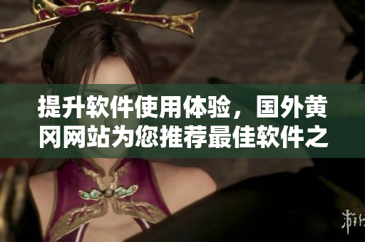 提升软件使用体验，国外黄冈网站为您推荐最佳软件之选！