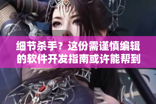 细节杀手？这份需谨慎编辑的软件开发指南或许能帮到你