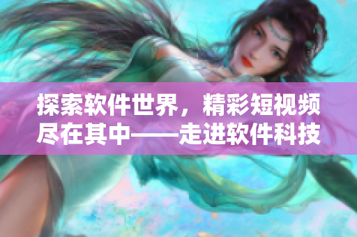 探索软件世界，精彩短视频尽在其中——走进软件科技视频网站