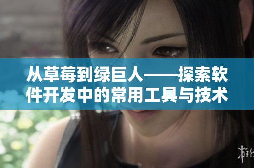 从草莓到绿巨人——探索软件开发中的常用工具与技术