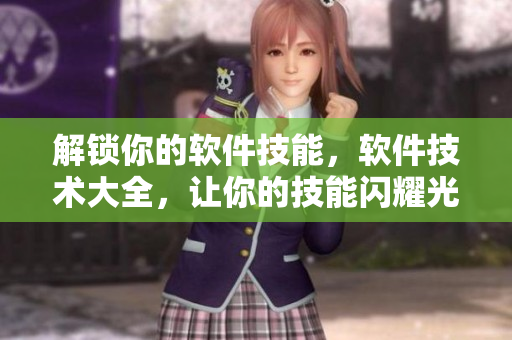 解锁你的软件技能，软件技术大全，让你的技能闪耀光芒！