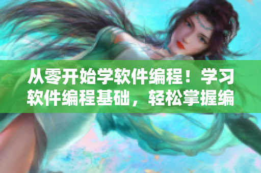 从零开始学软件编程！学习软件编程基础，轻松掌握编程技巧！