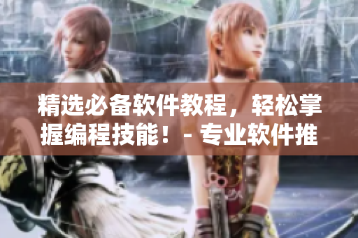 精选必备软件教程，轻松掌握编程技能！- 专业软件推荐入门指南