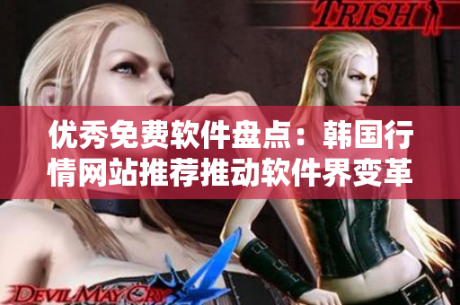 优秀免费软件盘点：韩国行情网站推荐推动软件界变革
