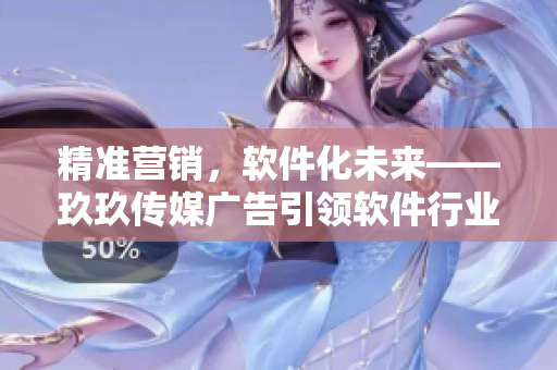 精准营销，软件化未来——玖玖传媒广告引领软件行业变革
