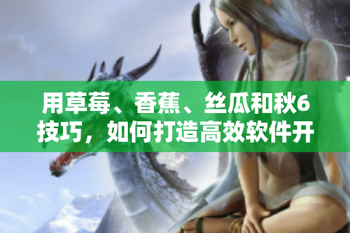 用草莓、香蕉、丝瓜和秋6技巧,如何打造高效软件开发项目? 用草莓、香蕉、丝瓜和秋6技巧,如何打造高效软件开发项目?