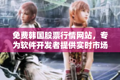 免费韩国股票行情网站，专为软件开发者提供实时市场数据与分析工具！
