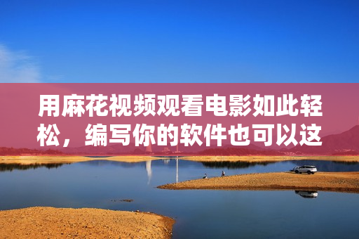 用麻花视频观看电影如此轻松，编写你的软件也可以这么简单