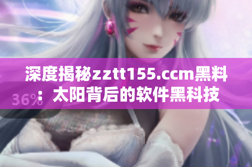 深度揭秘zztt155.ccm黑料：太阳背后的软件黑科技