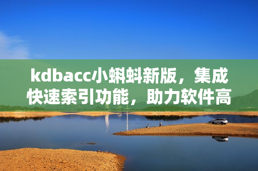 kdbacc小蝌蚪新版，集成快速索引功能，助力软件高效开发