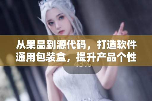 从果品到源代码，打造软件通用包装盒，提升产品个性化定制！