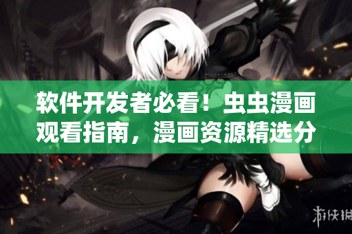 软件开发者必看！虫虫漫画观看指南，漫画资源精选分享