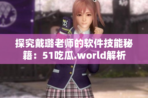 探究戴璐老师的软件技能秘籍：51吃瓜.world解析