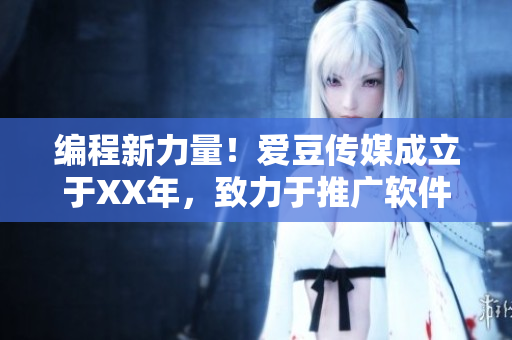 编程新力量！爱豆传媒成立于XX年，致力于推广软件科技进步