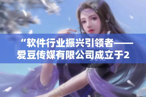“软件行业振兴引领者——爱豆传媒有限公司成立于2010年”