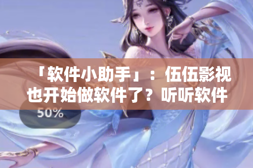 「软件小助手」：伍伍影视也开始做软件了？听听软件圈内专家怎么说！