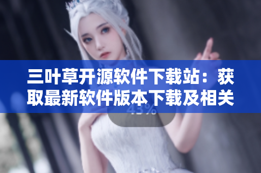三叶草开源软件下载站：获取最新软件版本下载及相关教程