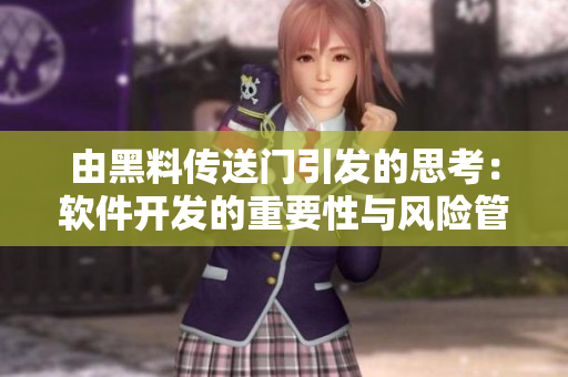 由黑料传送门引发的思考：软件开发的重要性与风险管控