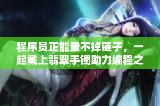 程序员正能量不掉链子，一起戴上翡翠手镯助力编程之路