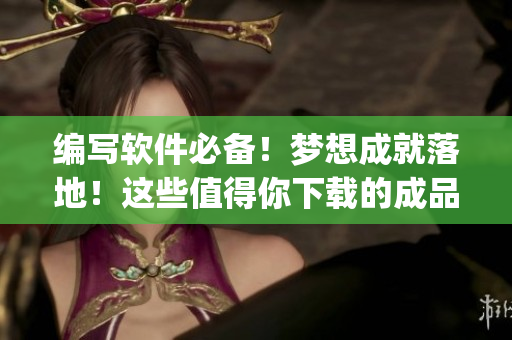 编写软件必备！梦想成就落地！这些值得你下载的成品短视频App