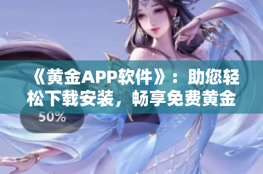 《黄金APP软件》：助您轻松下载安装，畅享免费黄金交易！
