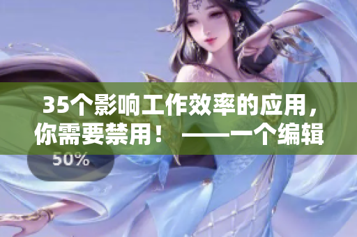 35个影响工作效率的应用，你需要禁用！ ——一个编辑的真实故事