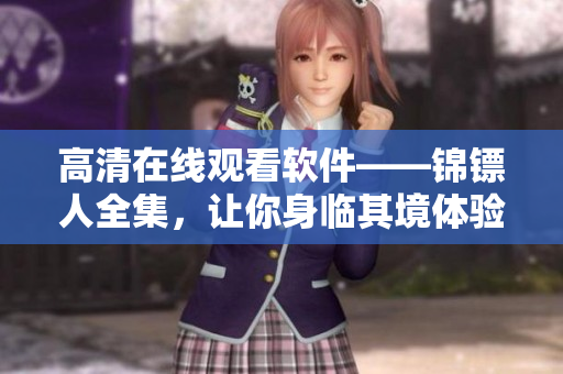 高清在线观看软件——锦镖人全集，让你身临其境体验高清画质！