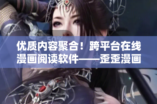 优质内容聚合！跨平台在线漫画阅读软件——歪歪漫画，带你走进漫画世界
