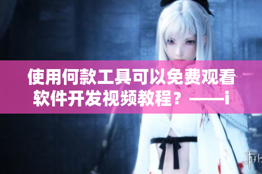 使用何款工具可以免费观看软件开发视频教程？——iPhone用户急先锋