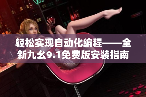 轻松实现自动化编程——全新九幺9.1免费版安装指南！