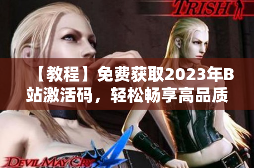 【教程】免费获取2023年B站激活码，轻松畅享高品质软件体验