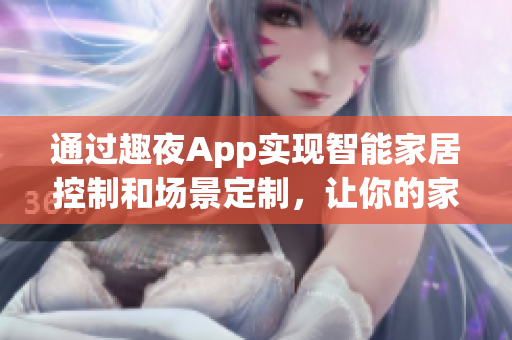 通过趣夜App实现智能家居控制和场景定制，让你的家变得更加智能便捷