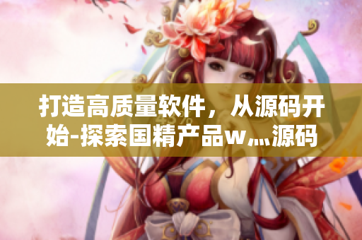 打造高质量软件，从源码开始-探索国精产品w灬源码1688