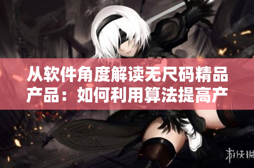从软件角度解读无尺码精品产品：如何利用算法提高产品个性化定制能力？