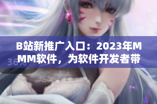 B站新推广入口：2023年MMM软件，为软件开发者带来了什么惊喜？