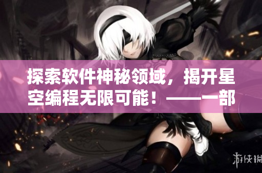 探索软件神秘领域，揭开星空编程无限可能！——一部备受期待的软件开发纪实