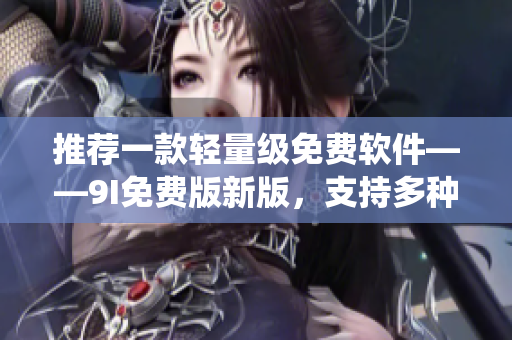 推荐一款轻量级免费软件——9I免费版新版，支持多种操作系统！