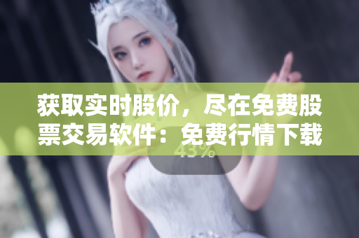 获取实时股价，尽在免费股票交易软件：免费行情下载页面