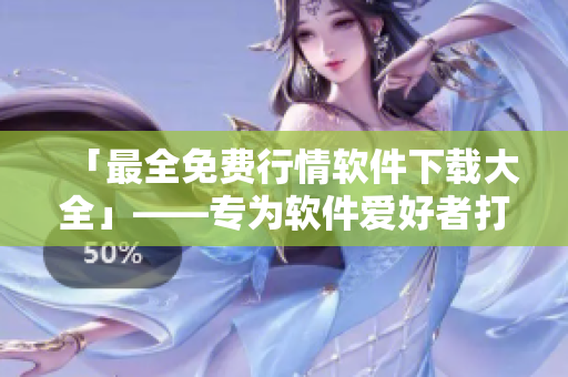 「最全免费行情软件下载大全」——专为软件爱好者打造的免费行情软件合集