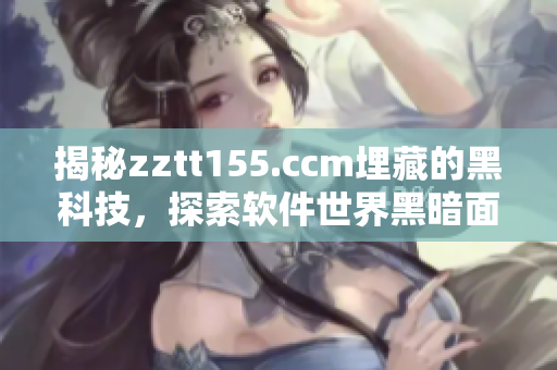 揭秘zztt155.ccm埋藏的黑科技，探索软件世界黑暗面